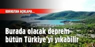 Orada olacak deprem bütün Türkiye'yi yıkabilir