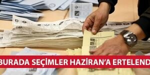  Bu ilçede de seçimler Haziran'a ertelendi