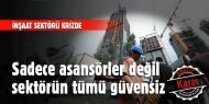 Sadece asansörler değil sektörün tümü güvensiz