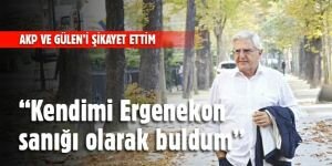 AKP ve Gülen'i şikayet ettim kendimi Ergenekon sanığı olarak buldum