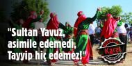 "Sultan Yavuz, Asimile Edemedi; Tayyip Hiç Edemez!"