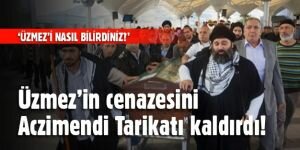 Üzmez’in cenazesini Aczimendi Tarikatı kaldırdı!