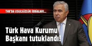 Türk Hava Kurumu Başkanı tutuklandı!