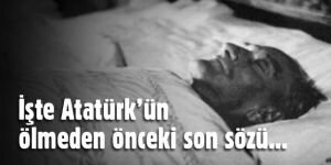 İşte Atatürk‘ün ölmeden önceki son sözü