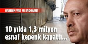10 yılda 1,3 milyon esnaf kepenk kapattı, Erdoğan'ın haberi yok!