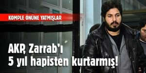 AKP, Zarrab’ı 5 yıl hapisten kurtarmış!