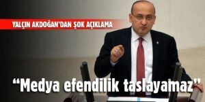 Yalçın Akdoğan: "Basın efendilik taslayamaz"