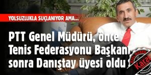 PTT Genel Müdürü, önce Tenis Federasyonu Başkanı sonra Danıştay üyesi oldu