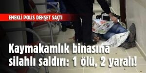 Emekli polis Kaymakamlıkta dehşet saçtı: 1 ölü, 2 yaralı!