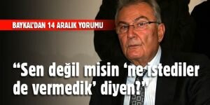 "Sen değil misin 'ne istediler de vermedik' diyen?"