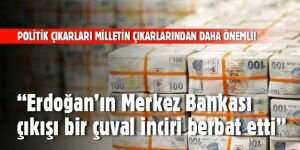 "Erdoğan'ın Merkez Bankası çıkışı bir çuval inciri berbat etti"